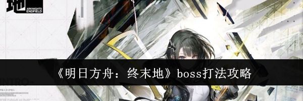 《明日方舟：终末地》boss打法攻略