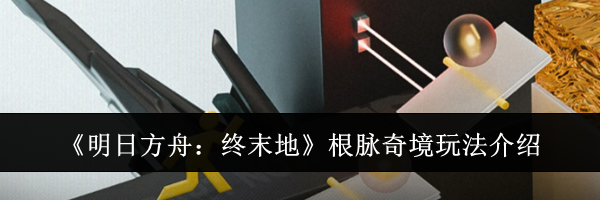 《明日方舟：终末地》根脉奇境玩法介绍