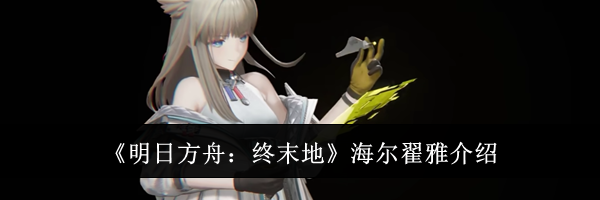 《明日方舟：终末地》海尔翟雅介绍