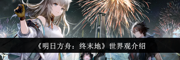 《明日方舟：终末地》世界观介绍