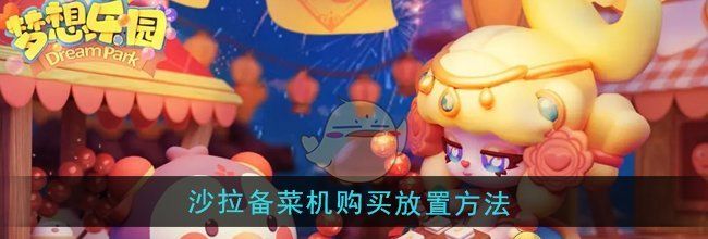 《梦想乐园》沙拉备菜机购买放置方法