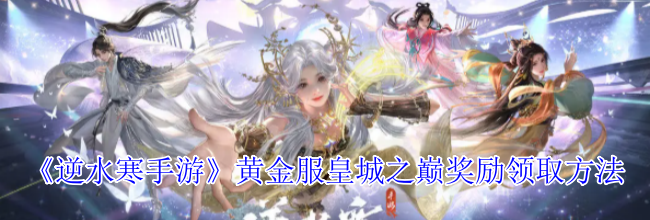 《逆水寒手游》黄金服皇城之巅奖励领取方法