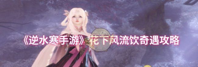 《逆水寒手游》花下风流饮奇遇攻略