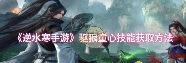 《逆水寒手游》驱狼童心技能获取方法
