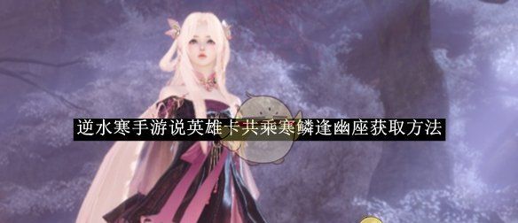 《逆水寒手游》说英雄卡共乘寒鳞逢幽座获取方法