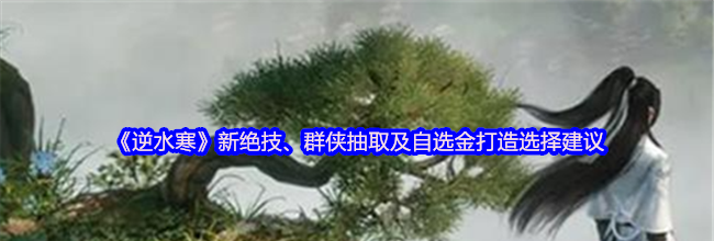 《逆水寒》新绝技、群侠抽取及自选金打造选择建议