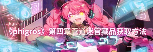 《phigros》第四章管道迷宫藏品获取方法