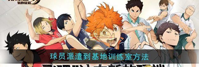 《排球少年：新的征程》球员派遣到基地训练室方法
