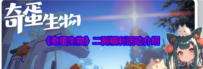 《奇蛋生物》二测福利活动介绍
