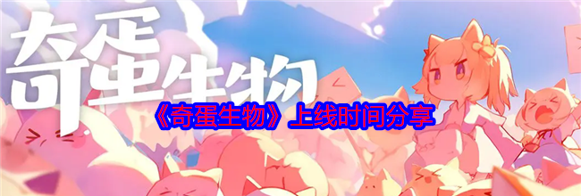 《奇蛋生物》上线时间分享