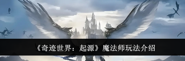 《奇迹世界：起源》魔法师玩法介绍