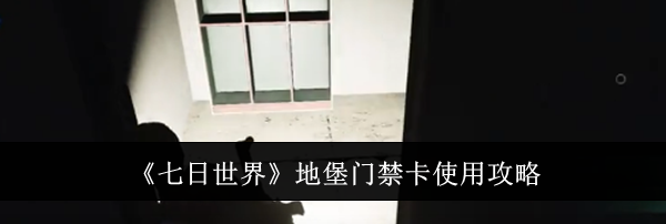 《七日世界》地堡门禁卡使用攻略