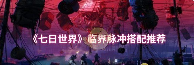 《七日世界》临界脉冲搭配推荐