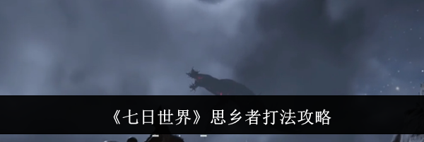 《七日世界》思乡者打法攻略
