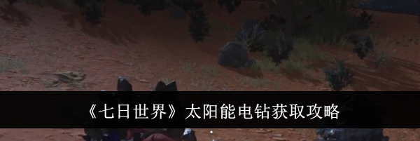 《七日世界》太阳能电钻获取攻略