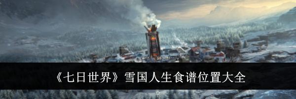 《七日世界》雪国人生食谱位置大全