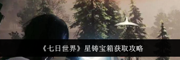 《七日世界》星铸宝箱获取攻略