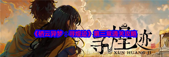 《栖云异梦：寻煌迹》第三章通关攻略