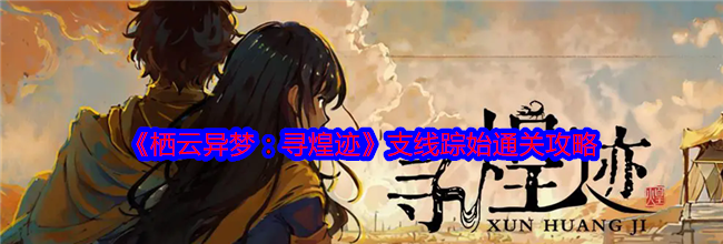 《栖云异梦：寻煌迹》支线踪始通关攻略
