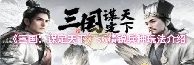 《三国：谋定天下》s6精锐兵种玩法介绍