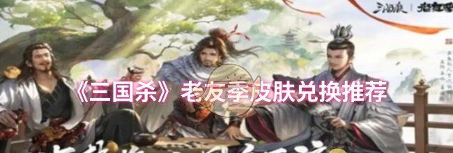 《三国杀》老友季皮肤兑换推荐