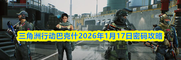 三角洲行动巴克什2026年1月17日密码攻略