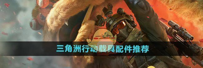 《三角洲行动》载具配件推荐