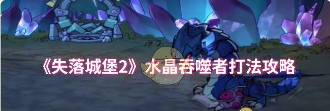 《失落城堡2》水晶吞噬者打法攻略