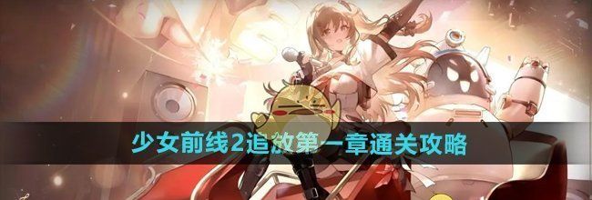 《少女前线2追放》第一章通关攻略