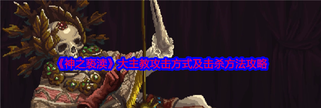《神之亵渎》大主教攻击方式及击杀方法攻略