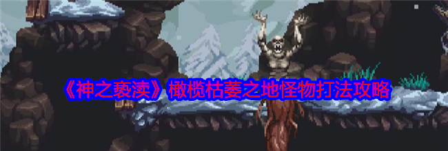 《神之亵渎》橄榄枯萎之地怪物打法攻略