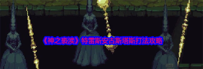 《神之亵渎》特雷斯安古斯塔斯打法攻略