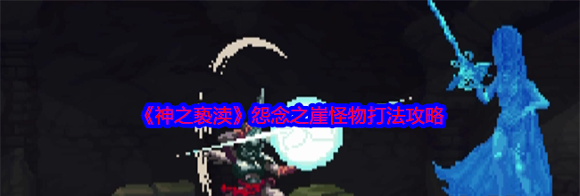 《神之亵渎》怨念之崖怪物打法攻略