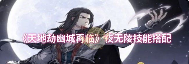 《天地劫幽城再临》夜无陵技能搭配