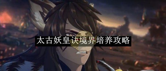 《太古妖皇诀》境界培养攻略