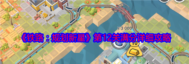 《铁路：规划新星》第12关满分详细攻略
