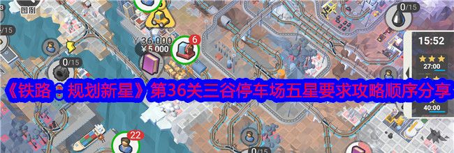 《铁路：规划新星》第36关三谷停车场五星要求攻略顺序分享