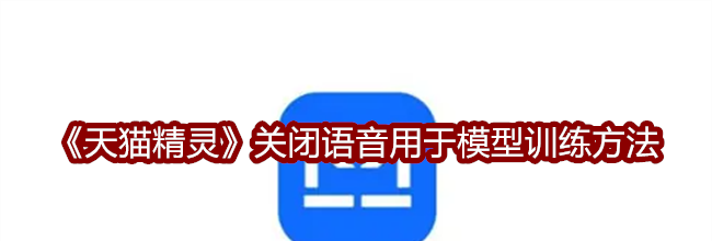 《天猫精灵》关闭语音用于模型训练方法
