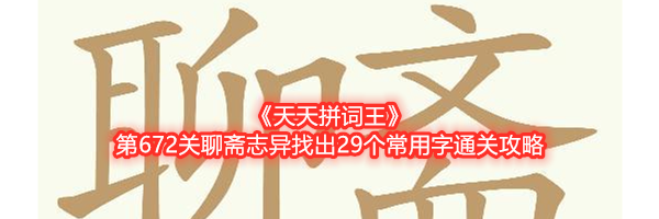 《天天拼词王》第672关聊斋志异找出29个常用字通关攻略