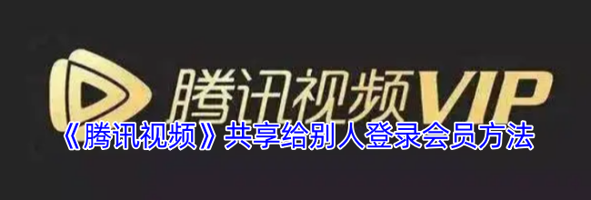 《腾讯视频》共享给别人登录会员方法
