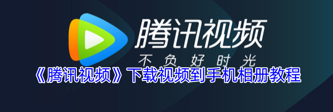 《腾讯视频》下载视频到手机相册教程