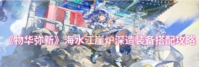 《物华弥新》海水江崖炉深造装备搭配攻略
