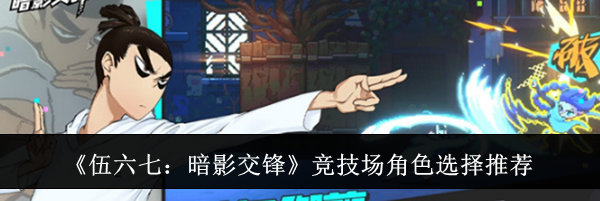《伍六七：暗影交锋》竞技场角色选择推荐