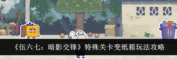 《伍六七：暗影交锋》特殊关卡变纸箱玩法攻略