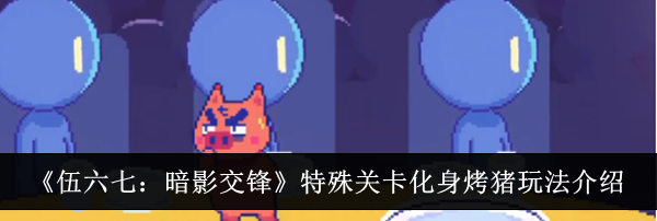 《伍六七：暗影交锋》特殊关卡化身烤猪玩法介绍