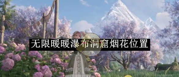 《无限暖暖》瀑布洞窟烟花位置