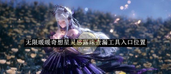 《无限暖暖》奇想星灵感露珠查漏工具入口位置