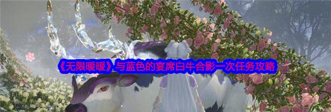 《无限暖暖》与蓝色的宴席白牛合影一次任务攻略