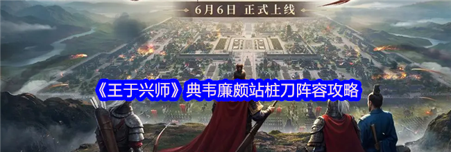 《王于兴师》典韦廉颇站桩刀阵容攻略