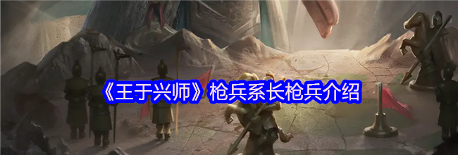 《王于兴师》枪兵系长枪兵介绍